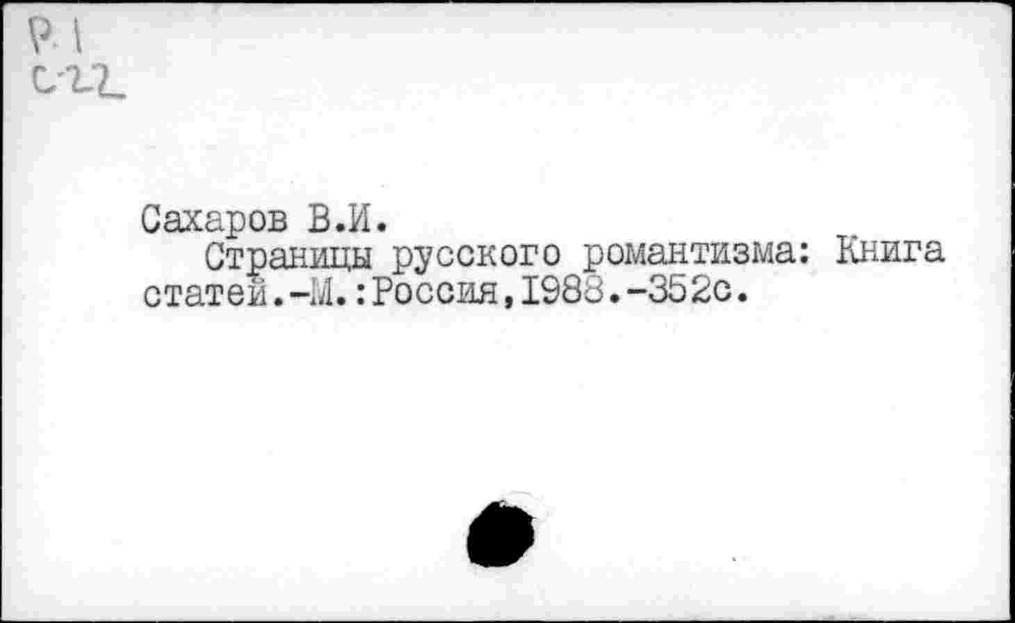 ﻿Сахаров В.И.
Страницы русского романтизма: статей.-М.:Россия,1988.-352с.